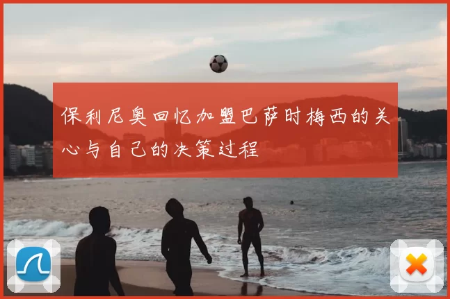保利尼奥回忆加盟巴萨时梅西的关心与自己的决策过程