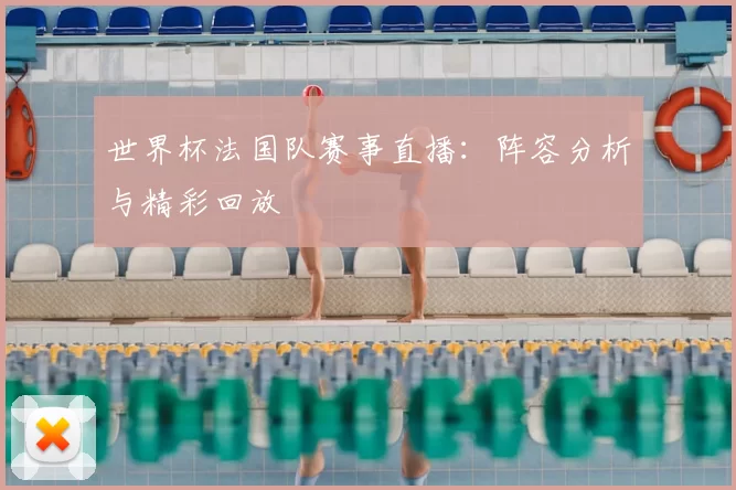世界杯法国队赛事直播：阵容分析与精彩回放