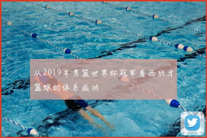从2019年男篮世界杯冠军看西班牙篮球的体系成功