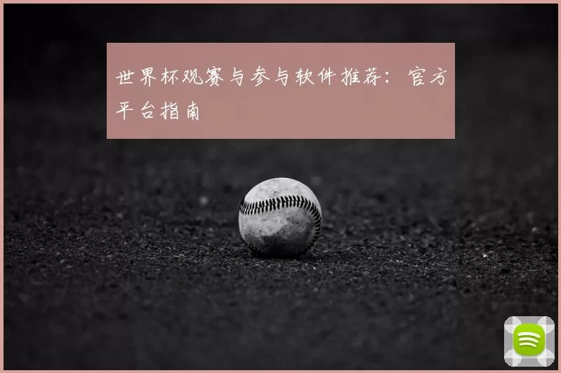 世界杯观赛与参与软件推荐：官方平台指南