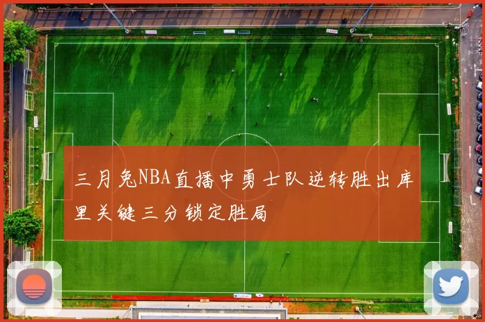 三月兔NBA直播中勇士队逆转胜出库里关键三分锁定胜局