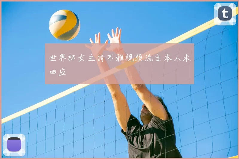 世界杯女主持不雅视频流出本人未回应