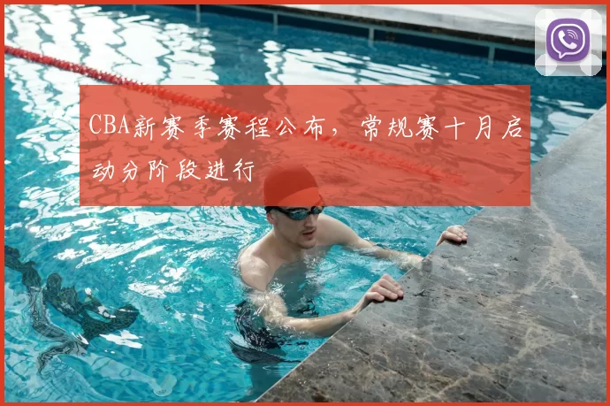 CBA新赛季赛程公布，常规赛十月启动分阶段进行
