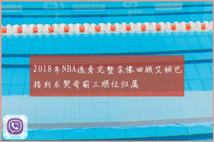 2018年NBA选秀完整录像回顾艾顿巴格利东契奇前三顺位归属