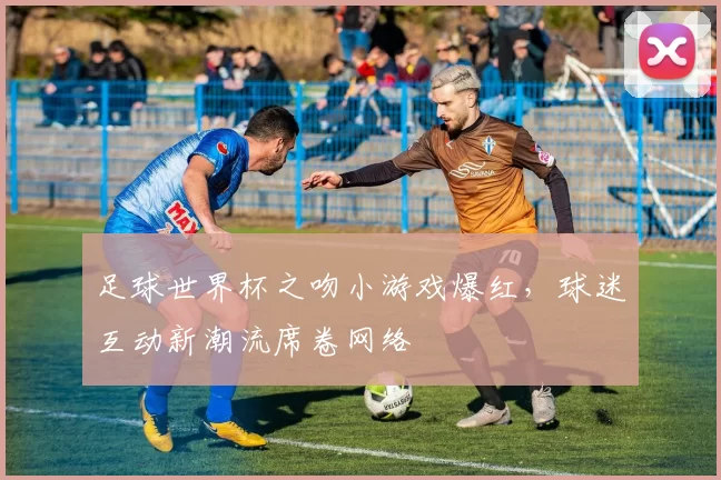 足球世界杯之吻小游戏爆红,球迷互动新潮流席卷网络