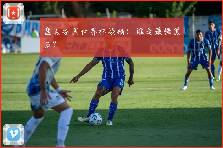 盘点各国世界杯战绩:谁是最强黑马?