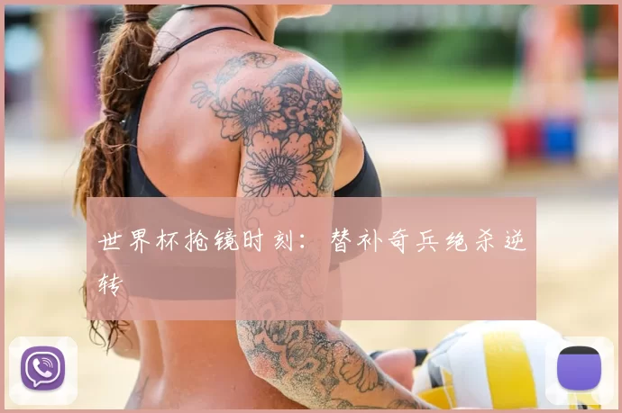 世界杯抢镜时刻：替补奇兵绝杀逆转