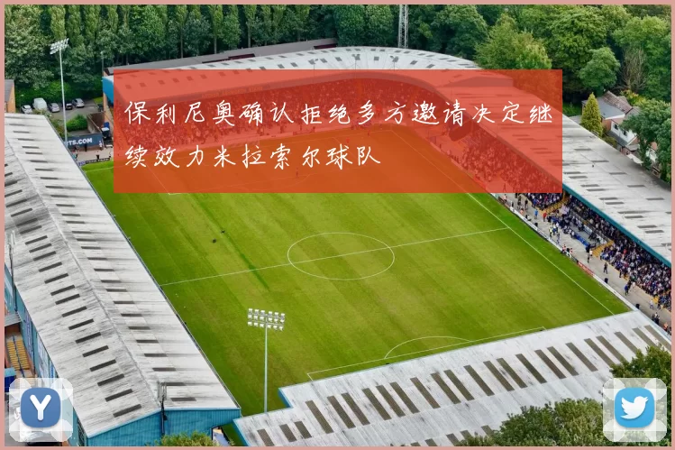 保利尼奥确认拒绝多方邀请决定继续效力米拉索尔球队