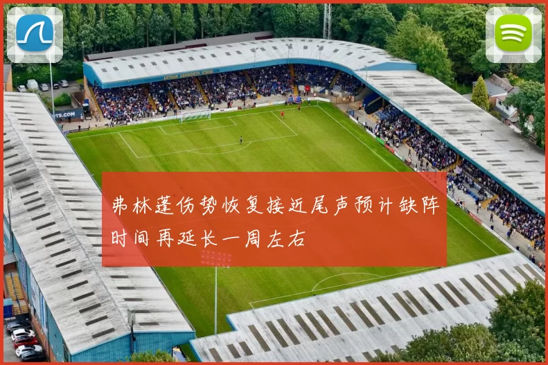 弗林蓬伤势恢复接近尾声预计缺阵时间再延长一周左右