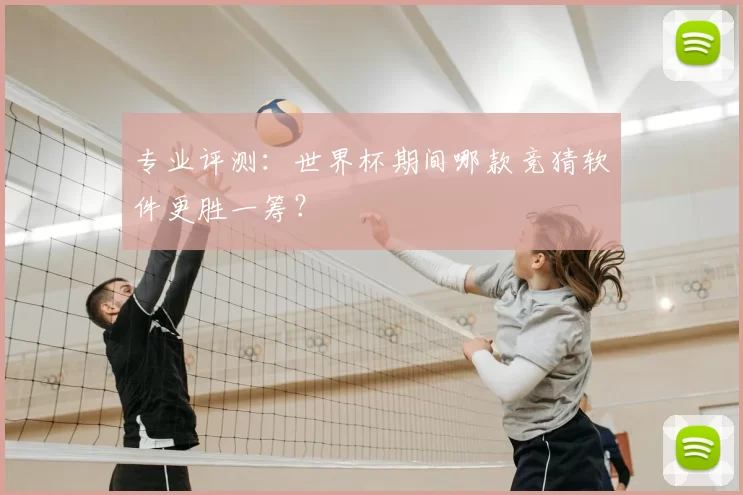 专业评测:世界杯期间哪款竞猜软件更胜一筹?