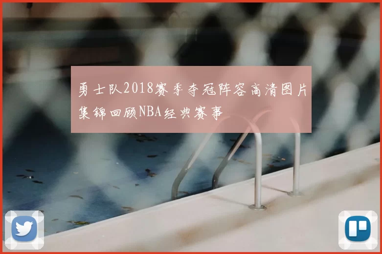 勇士队2018赛季夺冠阵容高清图片集锦回顾NBA经典赛事