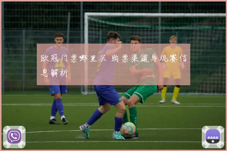 欧冠门票哪里买 购票渠道与观赛信息解析