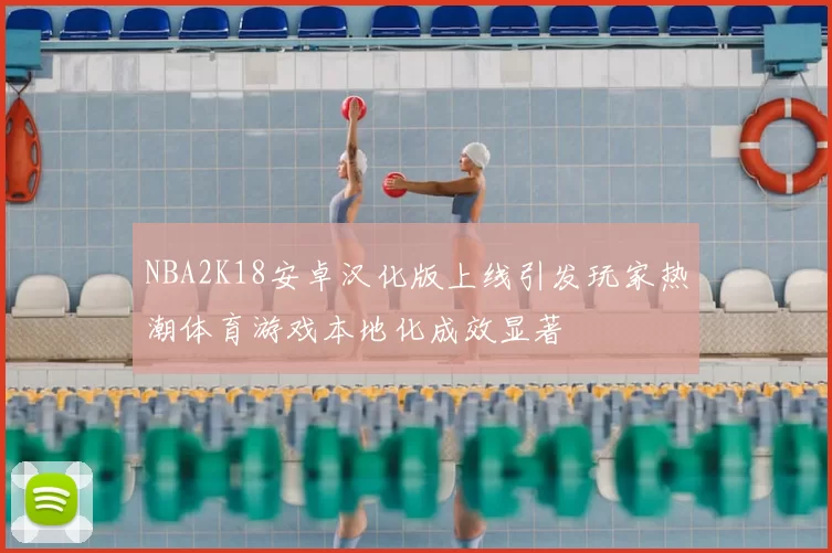 NBA2K18安卓汉化版上线引发玩家热潮体育游戏本地化成效显著
