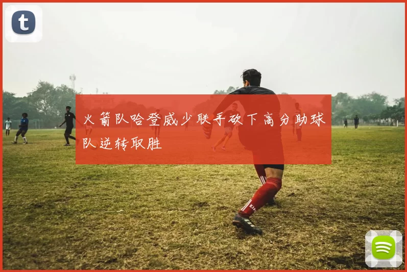 火箭队哈登威少联手砍下高分助球队逆转取胜