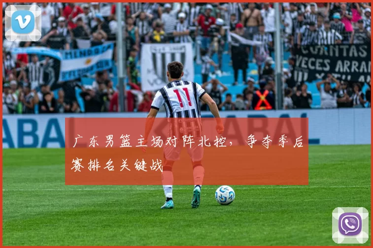 广东男篮主场对阵北控，争夺季后赛排名关键战