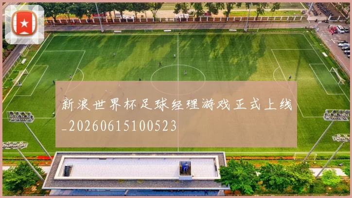 新浪世界杯足球经理游戏正式上线_20260615100523