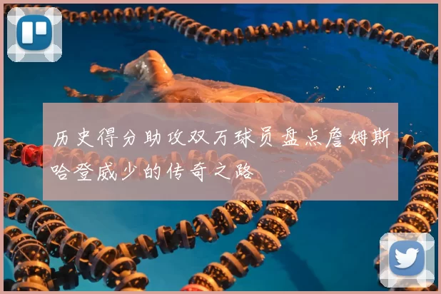 历史得分助攻双万球员盘点詹姆斯哈登威少的传奇之路