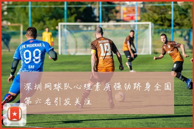 深圳网球队心理素质强劲跻身全国第六名引发关注