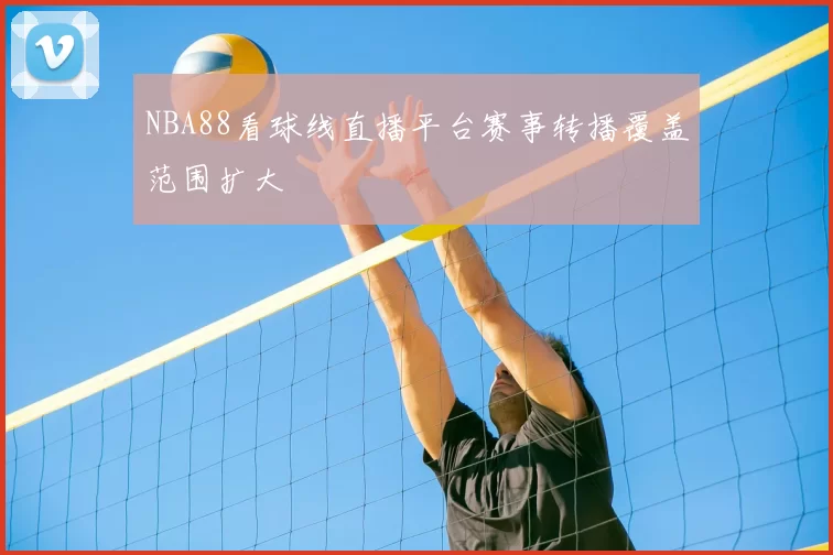 NBA88看球线直播平台赛事转播覆盖范围扩大