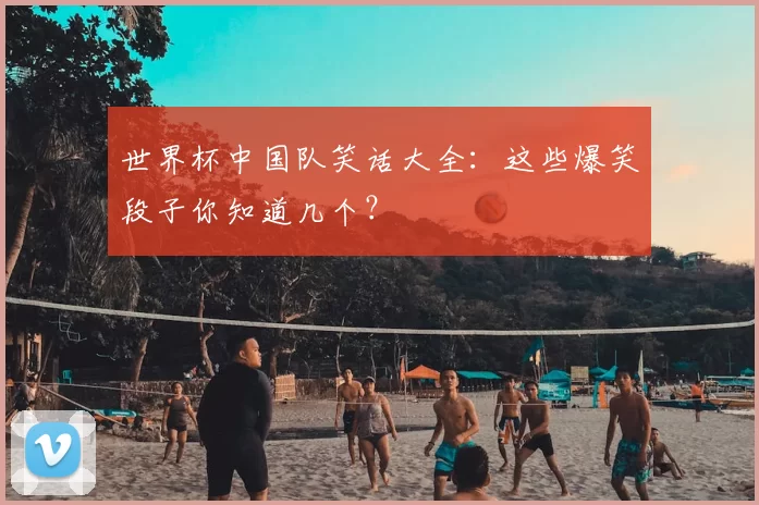 世界杯中国队笑话大全:这些爆笑段子你知道几个?