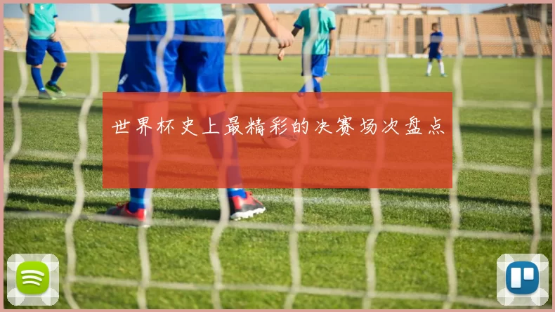 世界杯史上最精彩的决赛场次盘点