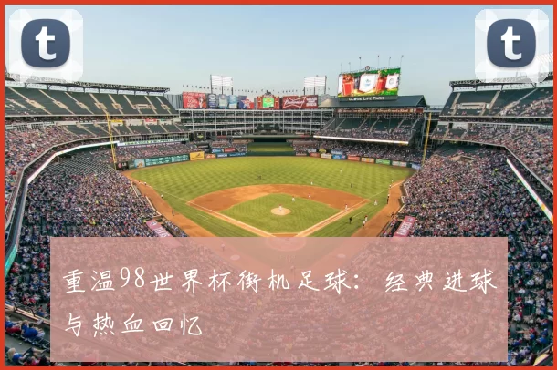重温98世界杯街机足球:经典进球与热血回忆