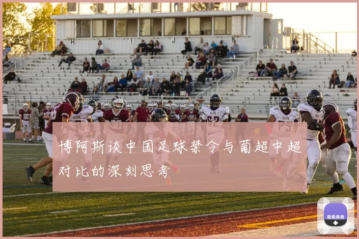 博阿斯谈中国足球禁令与葡超中超对比的深刻思考