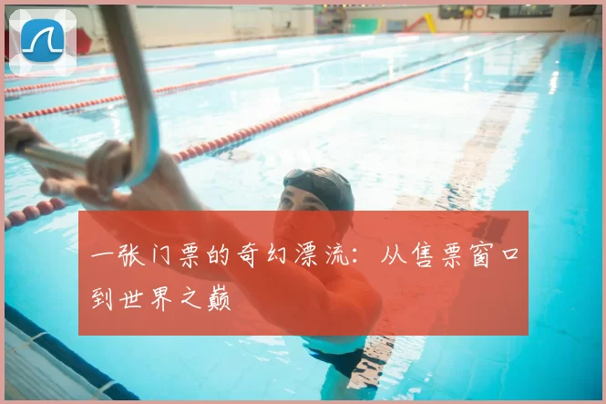 一张门票的奇幻漂流:从售票窗口到世界之巅