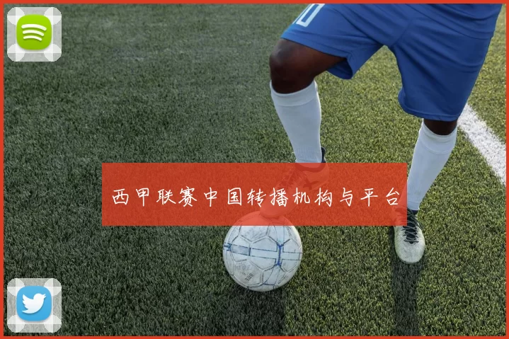 西甲联赛中国转播机构与平台