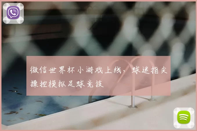 微信世界杯小游戏上线,球迷指尖操控模拟足球竞技