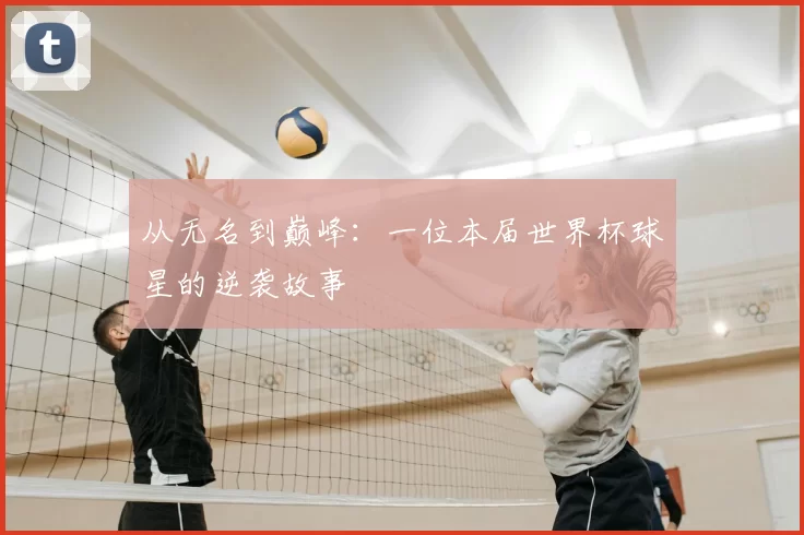 从无名到巅峰:一位本届世界杯球星的逆袭故事
