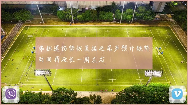 弗林蓬伤势恢复接近尾声预计缺阵时间再延长一周左右