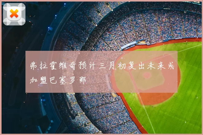 弗拉霍维奇预计三月初复出未来或加盟巴塞罗那