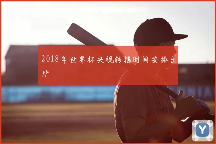 2018年世界杯央视转播时间安排出炉