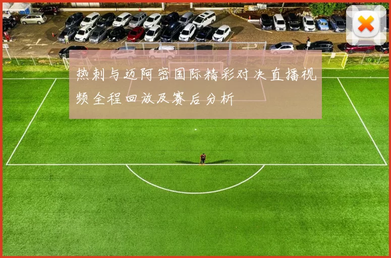热刺与迈阿密国际精彩对决直播视频全程回放及赛后分析