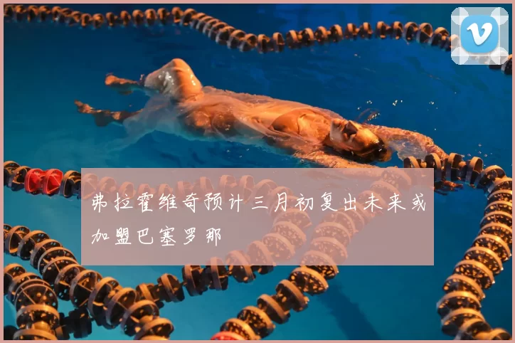 弗拉霍维奇预计三月初复出未来或加盟巴塞罗那