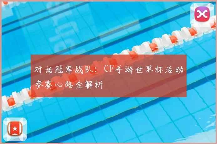 对话冠军战队：CF手游世界杯活动参赛心路全解析