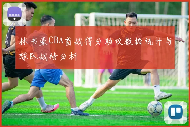 林书豪CBA首战得分助攻数据统计与球队战绩分析