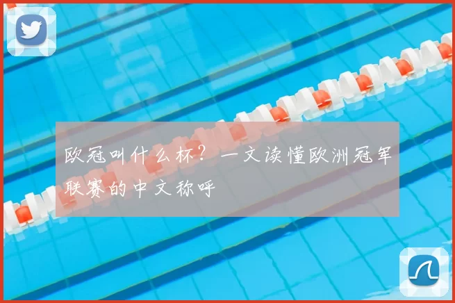 欧冠叫什么杯？一文读懂欧洲冠军联赛的中文称呼