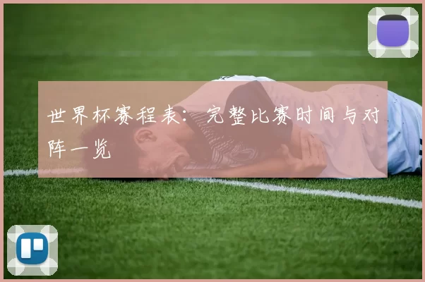 世界杯赛程表：完整比赛时间与对阵一览