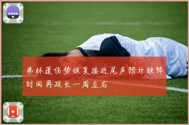 弗林蓬伤势恢复接近尾声预计缺阵时间再延长一周左右