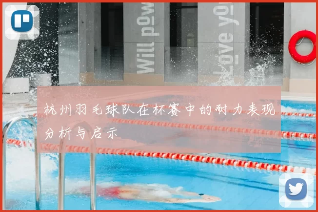 杭州羽毛球队在杯赛中的耐力表现分析与启示