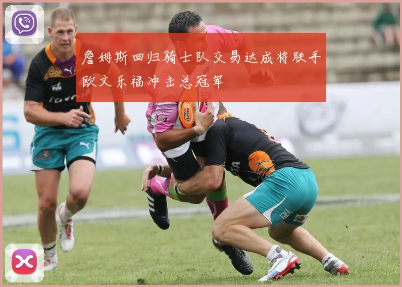 詹姆斯回归骑士队交易达成将联手欧文乐福冲击总冠军