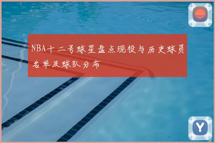 NBA十二号球星盘点现役与历史球员名单及球队分布