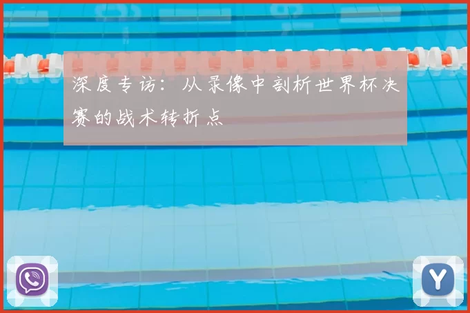 深度专访：从录像中剖析世界杯决赛的战术转折点