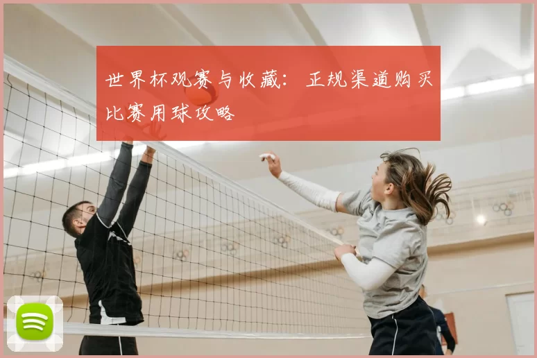 世界杯观赛与收藏：正规渠道购买比赛用球攻略