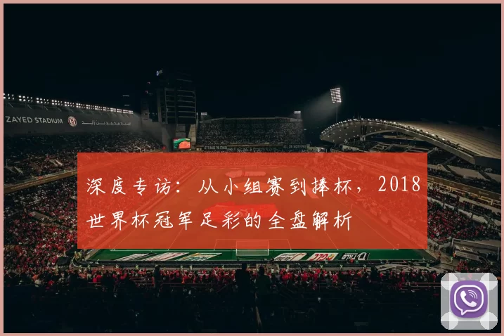 深度专访:从小组赛到捧杯,2018世界杯冠军足彩的全盘解析