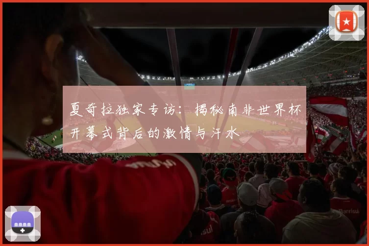 夏奇拉独家专访:揭秘南非世界杯开幕式背后的激情与汗水