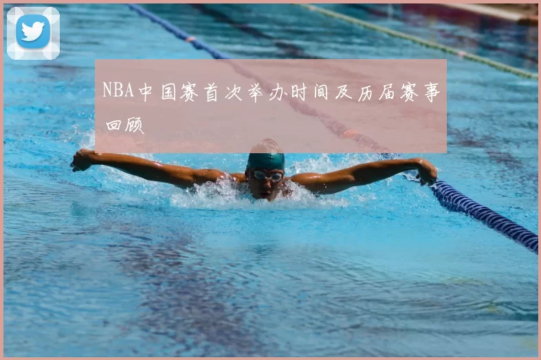 NBA中国赛首次举办时间及历届赛事回顾