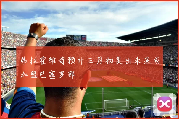 弗拉霍维奇预计三月初复出未来或加盟巴塞罗那